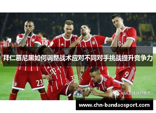 拜仁慕尼黑如何调整战术应对不同对手挑战提升竞争力