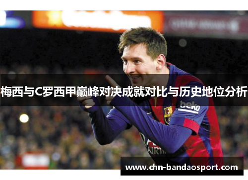 梅西与C罗西甲巅峰对决成就对比与历史地位分析