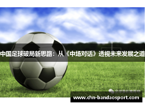 中国足球破局新思路：从《中场对话》透视未来发展之道