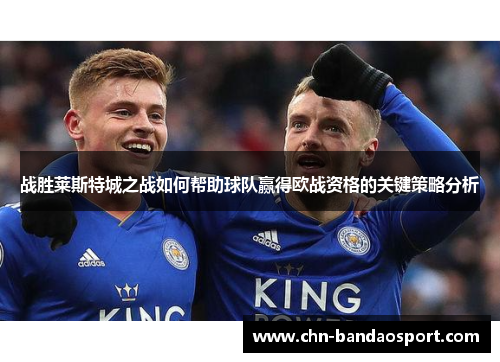 战胜莱斯特城之战如何帮助球队赢得欧战资格的关键策略分析