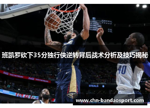 班凯罗砍下35分独行侠逆转背后战术分析及技巧揭秘