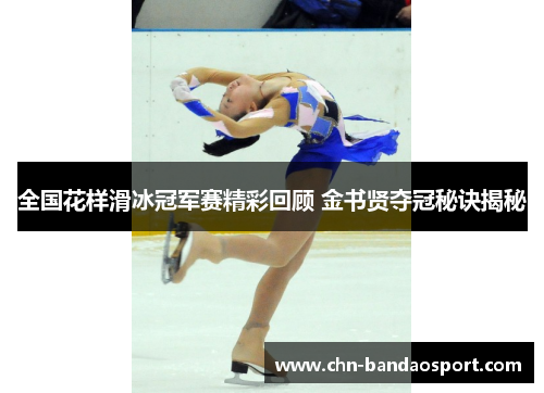 全国花样滑冰冠军赛精彩回顾 金书贤夺冠秘诀揭秘