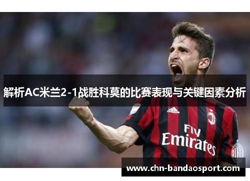 解析AC米兰2-1战胜科莫的比赛表现与关键因素分析