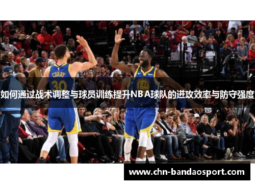 如何通过战术调整与球员训练提升NBA球队的进攻效率与防守强度