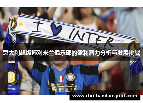 意大利超级杯对米兰俱乐部的盈利潜力分析与发展挑战