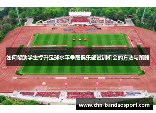 如何帮助学生提升足球水平争取俱乐部试训机会的方法与策略