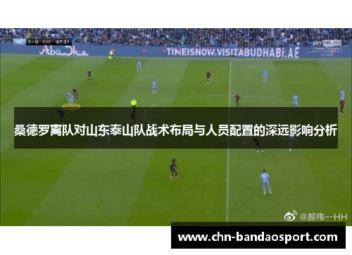 桑德罗离队对山东泰山队战术布局与人员配置的深远影响分析