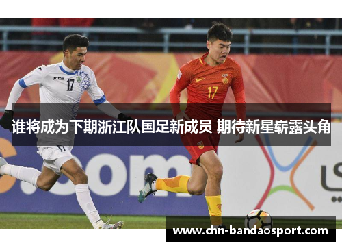 谁将成为下期浙江队国足新成员 期待新星崭露头角