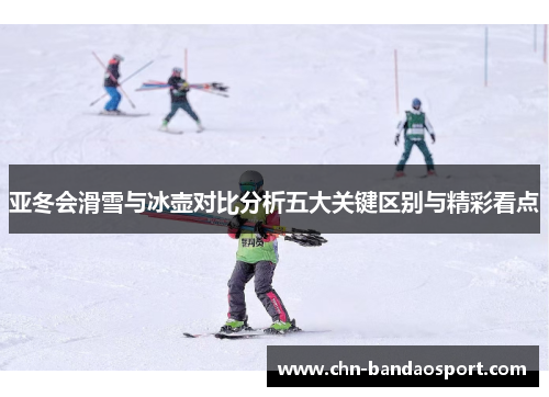亚冬会滑雪与冰壶对比分析五大关键区别与精彩看点