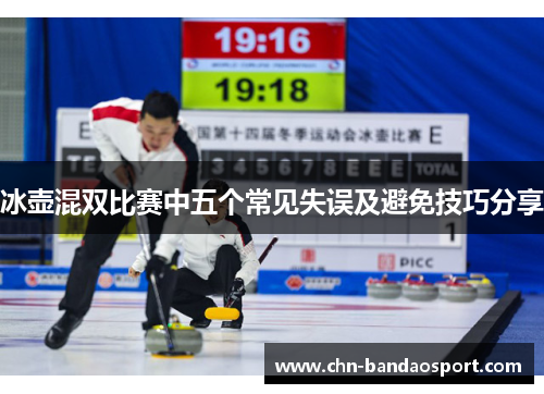 冰壶混双比赛中五个常见失误及避免技巧分享