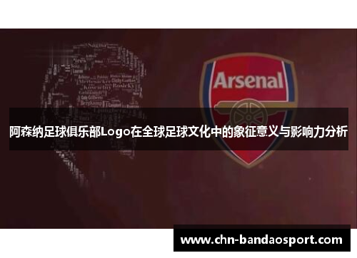 阿森纳足球俱乐部Logo在全球足球文化中的象征意义与影响力分析 阿森纳足球俱乐部Logo在全球足球文化中的象征意义与影响力分析