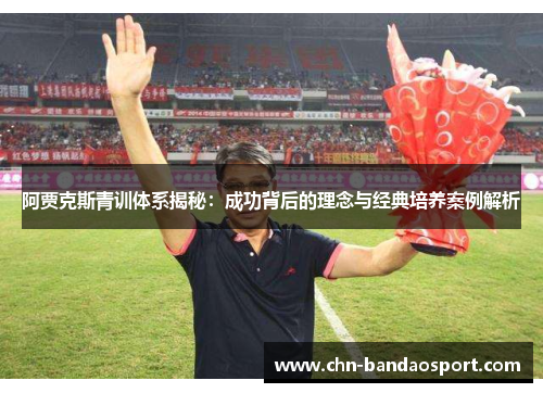 阿贾克斯青训体系揭秘：成功背后的理念与经典培养案例解析